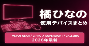 【2026最新】橘ひなのの使用デバイス｜VSPO! GEAR・G PRO X SUPERLIGHT・GALLERIA完全版