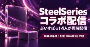 SteelSeries×ぶいすぽっ！コラボ配信レポート｜ノベルティの条件と4人の配信【2026年9月29日】