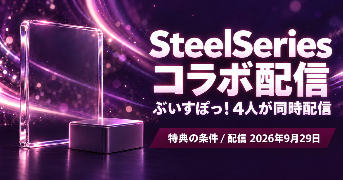 SteelSeries×ぶいすぽっ!コラボ配信レポート|ノベルティの条件と4人の配信【2026年9月29日】